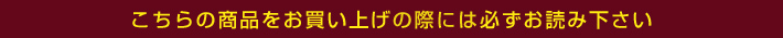 こちらの商品をお買い上げの際には必ずお読みください